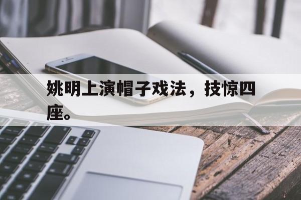 姚明上演帽子戏法，技惊四座。