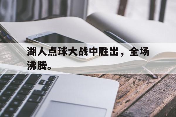 九游登录中心-湖人点球大战中胜出，全场沸腾。