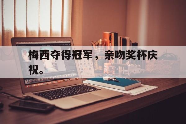 梅西夺得冠军，亲吻奖杯庆祝。