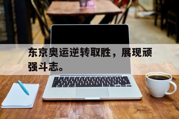 九游游戏中心官网在线-东京奥运逆转取胜，展现顽强斗志。