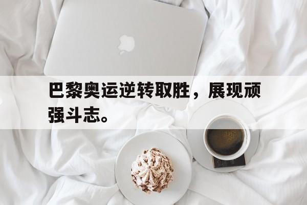 九游游戏中心官网在线-巴黎奥运逆转取胜，展现顽强斗志。