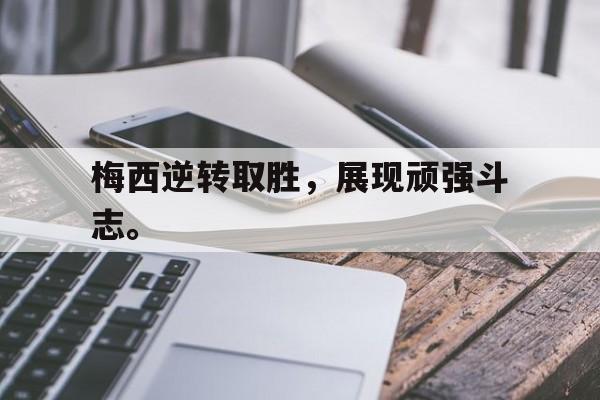 九游游戏中心官网在线-梅西逆转取胜，展现顽强斗志。