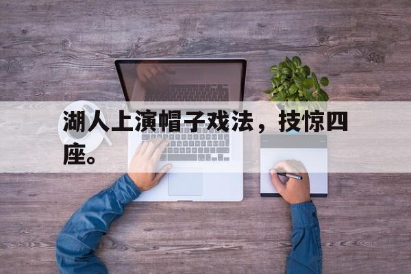 九游登录中心-湖人上演帽子戏法，技惊四座。