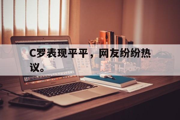 九游登录中心-C罗表现平平，网友纷纷热议。