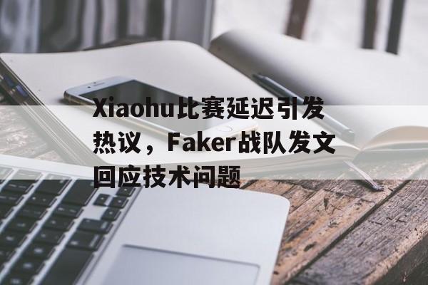 九游登录中心-Xiaohu比赛延迟引发热议，Faker战队发文回应技术问题