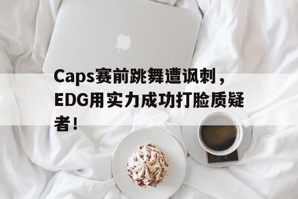 Caps赛前跳舞遭讽刺，EDG用实力成功打脸质疑者！