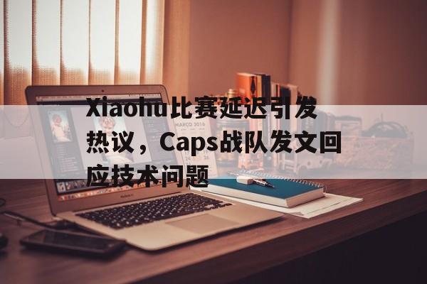 九游游戏中心官网在线-Xiaohu比赛延迟引发热议，Caps战队发文回应技术问题