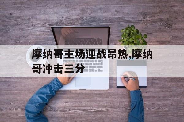 摩纳哥主场迎战昂热,摩纳哥冲击三分
