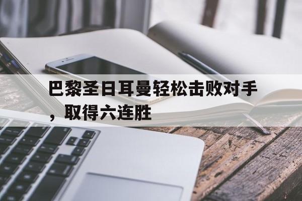 九游登录中心-巴黎圣日耳曼轻松击败对手，取得六连胜