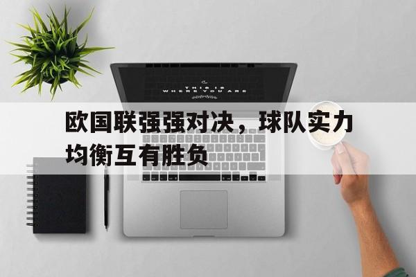 九游登录中心-欧国联强强对决，球队实力均衡互有胜负